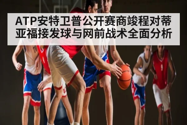 ATP安特卫普公开赛商竣程对蒂亚福接发球与网前战术全面分析