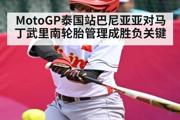 MotoGP泰国站巴尼亚亚对马丁武里南轮胎管理成胜负关键