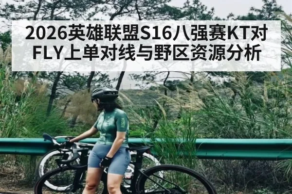 2026英雄联盟S16八强赛KT对FLY上单对线与野区资源分析