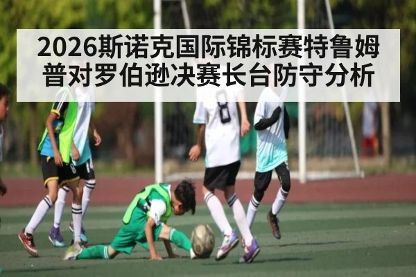 2026斯诺克国际锦标赛特鲁姆普对罗伯逊决赛长台防守分析