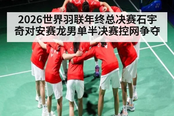 2026世界羽联年终总决赛石宇奇对安赛龙男单半决赛控网争夺